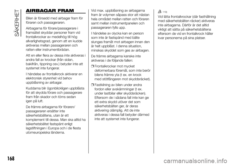 FIAT DUCATO 2016 Drift- och underhållshandbok (in Swedish) AIRBAGAR FRAM
Bilen är försedd med airbagar fram för
föraren och passageraren.
Airbagarna för förare/passagerare i
framsätet skyddar personer fram vid
frontalkrockar av medelhög till hög
allv FIAT DUCATO 2016 Drift- och underhållshandbok (in Swedish) AIRBAGAR FRAM
Bilen är försedd med airbagar fram för
föraren och passageraren.
Airbagarna för förare/passagerare i
framsätet skyddar personer fram vid
frontalkrockar av medelhög till hög
allv