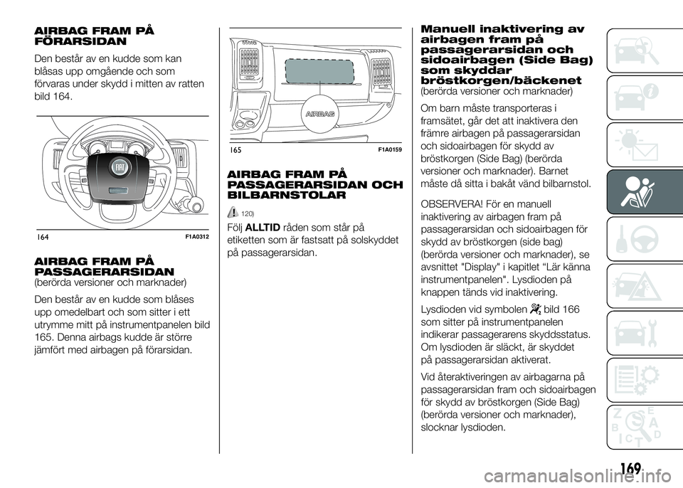 FIAT DUCATO 2016 Drift- och underhållshandbok (in Swedish) AIRBAG FRAM PÅ
FÖRARSIDAN
Den består av en kudde som kan
blåsas upp omgående och som
förvaras under skydd i mitten av ratten
bild 164.
AIRBAG FRAM PÅ
PASSAGERARSIDAN
(berörda versioner och mar FIAT DUCATO 2016 Drift- och underhållshandbok (in Swedish) AIRBAG FRAM PÅ
FÖRARSIDAN
Den består av en kudde som kan
blåsas upp omgående och som
förvaras under skydd i mitten av ratten
bild 164.
AIRBAG FRAM PÅ
PASSAGERARSIDAN
(berörda versioner och mar