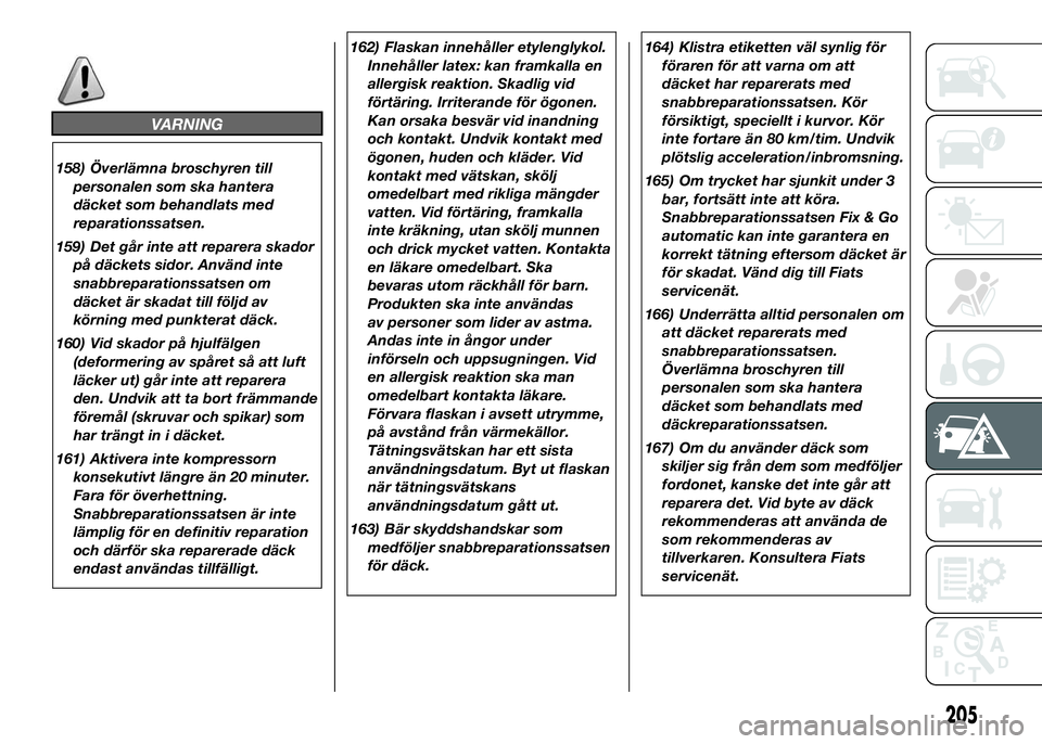 FIAT DUCATO 2016  Drift- och underhållshandbok (in Swedish) VARNING
158) Överlämna broschyren till
personalen som ska hantera
däcket som behandlats med
reparationssatsen.
159) Det går inte att reparera skador
på däckets sidor. Använd inte
snabbreparatio