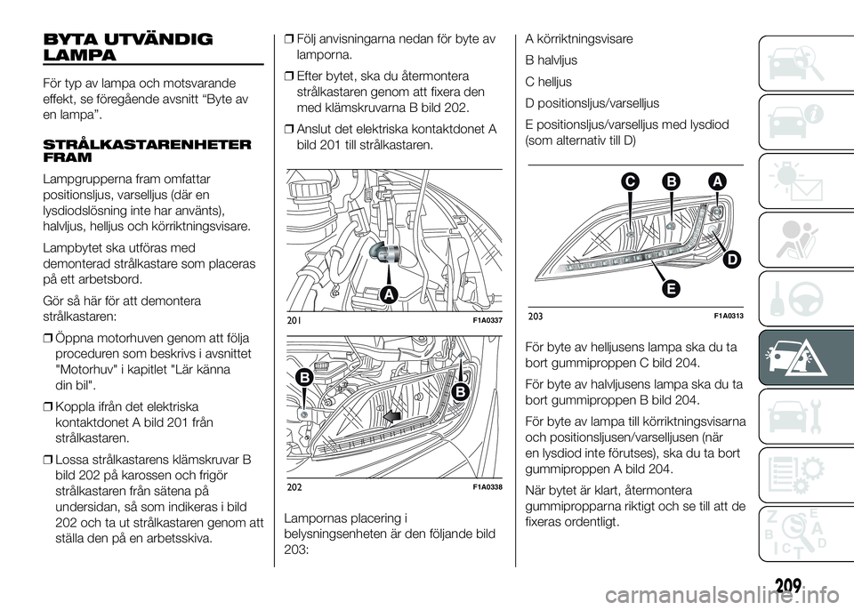 FIAT DUCATO 2016 Drift- och underhållshandbok (in Swedish) BYTA UTVÄNDIG
LAMPA
För typ av lampa och motsvarande
effekt, se föregående avsnitt “Byte av
en lampa”.
STRÅLKASTARENHETER
FRAM
Lampgrupperna fram omfattar
positionsljus, varselljus (där en
l FIAT DUCATO 2016 Drift- och underhållshandbok (in Swedish) BYTA UTVÄNDIG
LAMPA
För typ av lampa och motsvarande
effekt, se föregående avsnitt “Byte av
en lampa”.
STRÅLKASTARENHETER
FRAM
Lampgrupperna fram omfattar
positionsljus, varselljus (där en
l