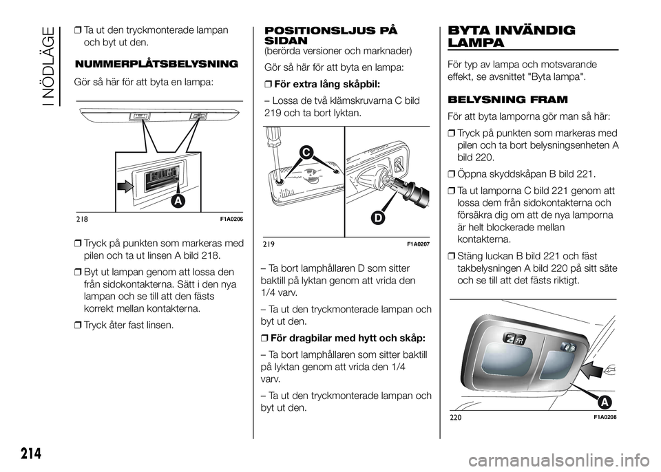 FIAT DUCATO 2016 Drift- och underhållshandbok (in Swedish) ❒Ta ut den tryckmonterade lampan
och byt ut den.
NUMMERPLÅTSBELYSNING
Gör så här för att byta en lampa:
❒Tryck på punkten som markeras med
pilen och ta ut linsen A bild 218.
❒Byt ut lampan FIAT DUCATO 2016 Drift- och underhållshandbok (in Swedish) ❒Ta ut den tryckmonterade lampan
och byt ut den.
NUMMERPLÅTSBELYSNING
Gör så här för att byta en lampa:
❒Tryck på punkten som markeras med
pilen och ta ut linsen A bild 218.
❒Byt ut lampan