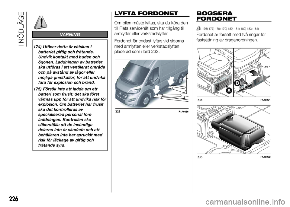 FIAT DUCATO 2016 Drift- och underhållshandbok (in Swedish) VARNING
174) Utöver detta är vätskan i
batteriet giftig och frätande.
Undvik kontakt med huden och
ögonen. Laddningen av batteriet
ska utföras i ett ventilerat område
och på avstånd av lågor FIAT DUCATO 2016 Drift- och underhållshandbok (in Swedish) VARNING
174) Utöver detta är vätskan i
batteriet giftig och frätande.
Undvik kontakt med huden och
ögonen. Laddningen av batteriet
ska utföras i ett ventilerat område
och på avstånd av lågor
