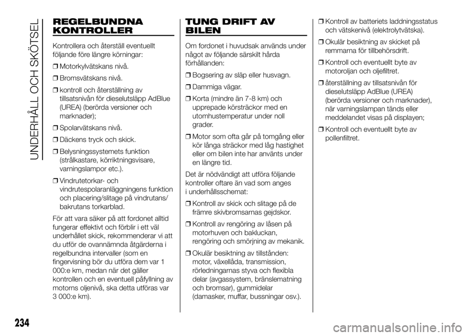 FIAT DUCATO 2016 Drift- och underhållshandbok (in Swedish) REGELBUNDNA
KONTROLLER
Kontrollera och återställ eventuellt
följande före längre körningar:
❒Motorkylvätskans nivå.
❒Bromsvätskans nivå.
❒kontroll och återställning av
tillsatsnivån FIAT DUCATO 2016 Drift- och underhållshandbok (in Swedish) REGELBUNDNA
KONTROLLER
Kontrollera och återställ eventuellt
följande före längre körningar:
❒Motorkylvätskans nivå.
❒Bromsvätskans nivå.
❒kontroll och återställning av
tillsatsnivån