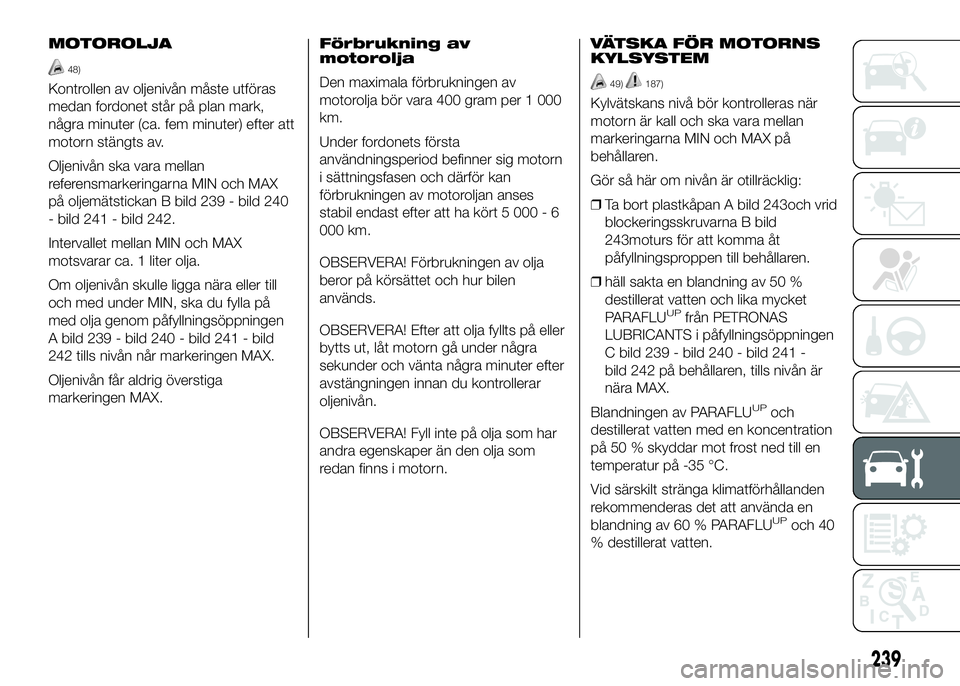 FIAT DUCATO 2016 Drift- och underhållshandbok (in Swedish) MOTOROLJA
48)
Kontrollen av oljenivån måste utföras
medan fordonet står på plan mark,
några minuter (ca. fem minuter) efter att
motorn stängts av.
Oljenivån ska vara mellan
referensmarkeringar FIAT DUCATO 2016 Drift- och underhållshandbok (in Swedish) MOTOROLJA
48)
Kontrollen av oljenivån måste utföras
medan fordonet står på plan mark,
några minuter (ca. fem minuter) efter att
motorn stängts av.
Oljenivån ska vara mellan
referensmarkeringar