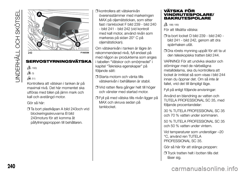 FIAT DUCATO 2016 Drift- och underhållshandbok (in Swedish) SERVOSTYRNINGSVÄTSKA
193)
3)
51)
Kontrollera att vätskan i tanken är på
maximal nivå. Det här momentet ska
utföras med bilen på jämn mark och
kall och avstängd motor.
Gör så här:
❒Ta bo FIAT DUCATO 2016 Drift- och underhållshandbok (in Swedish) SERVOSTYRNINGSVÄTSKA
193)
3)
51)
Kontrollera att vätskan i tanken är på
maximal nivå. Det här momentet ska
utföras med bilen på jämn mark och
kall och avstängd motor.
Gör så här:
❒Ta bo