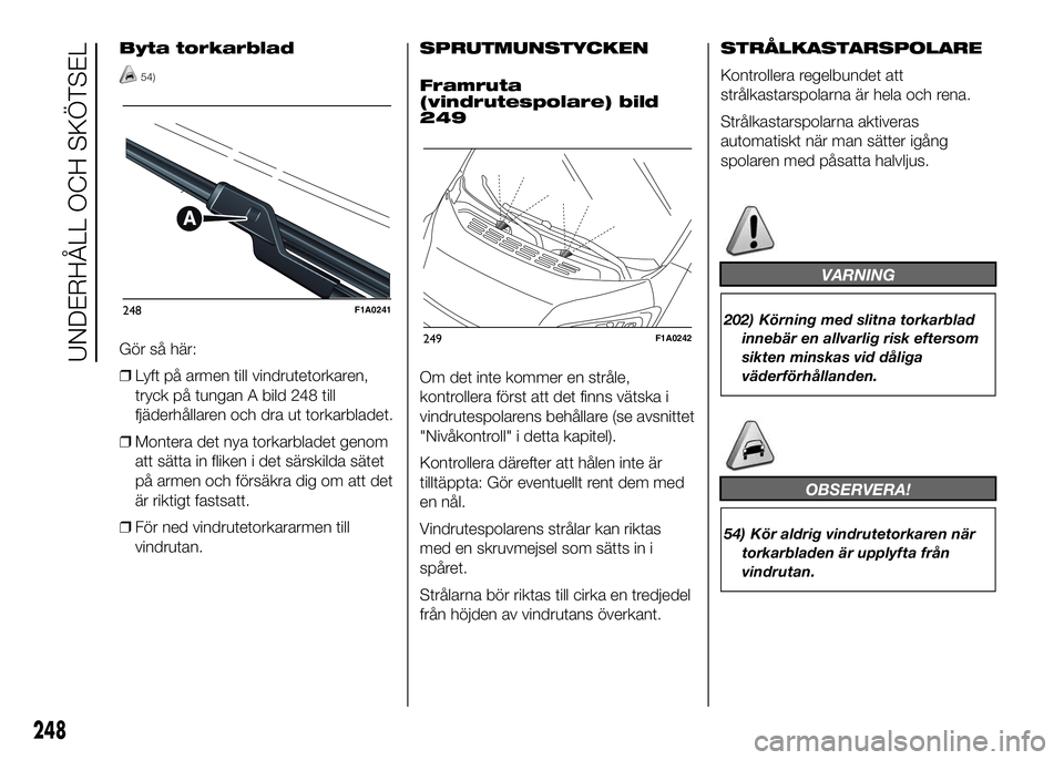 FIAT DUCATO 2016 Drift- och underhållshandbok (in Swedish) Byta torkarblad
54)
Gör så här:
❒Lyft på armen till vindrutetorkaren,
tryck på tungan A bild 248 till
fjäderhållaren och dra ut torkarbladet.
❒Montera det nya torkarbladet genom
att sätta FIAT DUCATO 2016 Drift- och underhållshandbok (in Swedish) Byta torkarblad
54)
Gör så här:
❒Lyft på armen till vindrutetorkaren,
tryck på tungan A bild 248 till
fjäderhållaren och dra ut torkarbladet.
❒Montera det nya torkarbladet genom
att sätta