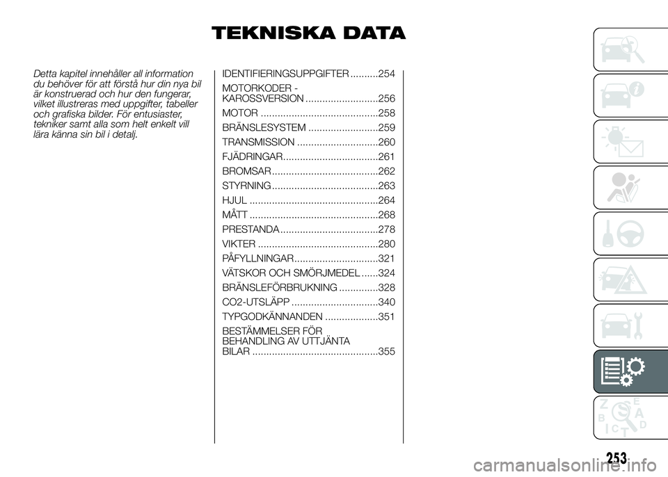 FIAT DUCATO 2016  Drift- och underhållshandbok (in Swedish) TEKNISKA DATA
Detta kapitel innehåller all information
du behöver för att förstå hur din nya bil
är konstruerad och hur den fungerar,
vilket illustreras med uppgifter, tabeller
och grafiska bild