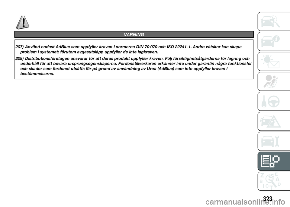 FIAT DUCATO 2016  Drift- och underhållshandbok (in Swedish) VARNING
207) Använd endast AdBlue som uppfyller kraven i normerna DIN 70 070 och ISO 22241-1. Andra vätskor kan skapa
problem i systemet: förutom avgasutsläpp uppfyller de inte lagkraven.
208) Dis