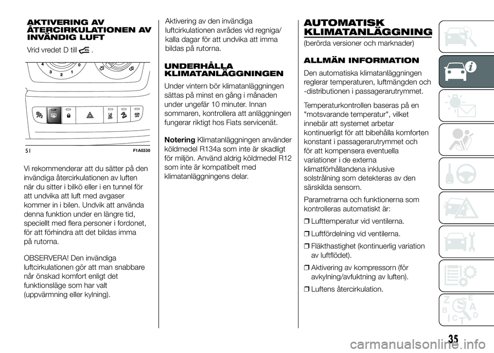 FIAT DUCATO 2016  Drift- och underhållshandbok (in Swedish) Vi rekommenderar att du sätter på den
invändiga återcirkulationen av luften
när du sitter i bilkö eller i en tunnel för
att undvika att luft med avgaser
kommer in i bilen. Undvik att använda
d