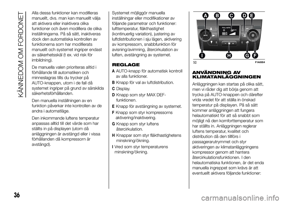 FIAT DUCATO 2016  Drift- och underhållshandbok (in Swedish) Alla dessa funktioner kan modifieras
manuellt, dvs. man kan manuellt välja
att aktivera eller inaktivera olika
funktioner och även modifiera de olika
inställningarna. På så sätt, inaktiveras
doc