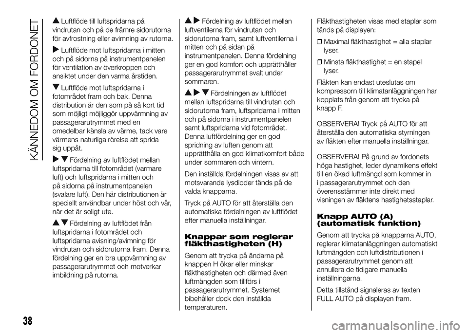 FIAT DUCATO 2016  Drift- och underhållshandbok (in Swedish) Luftflöde till luftspridarna på
vindrutan och på de främre sidorutorna
för avfrostning eller avimning av rutorna.
Luftflöde mot luftspridarna i mitten
och på sidorna på instrumentpanelen
för 