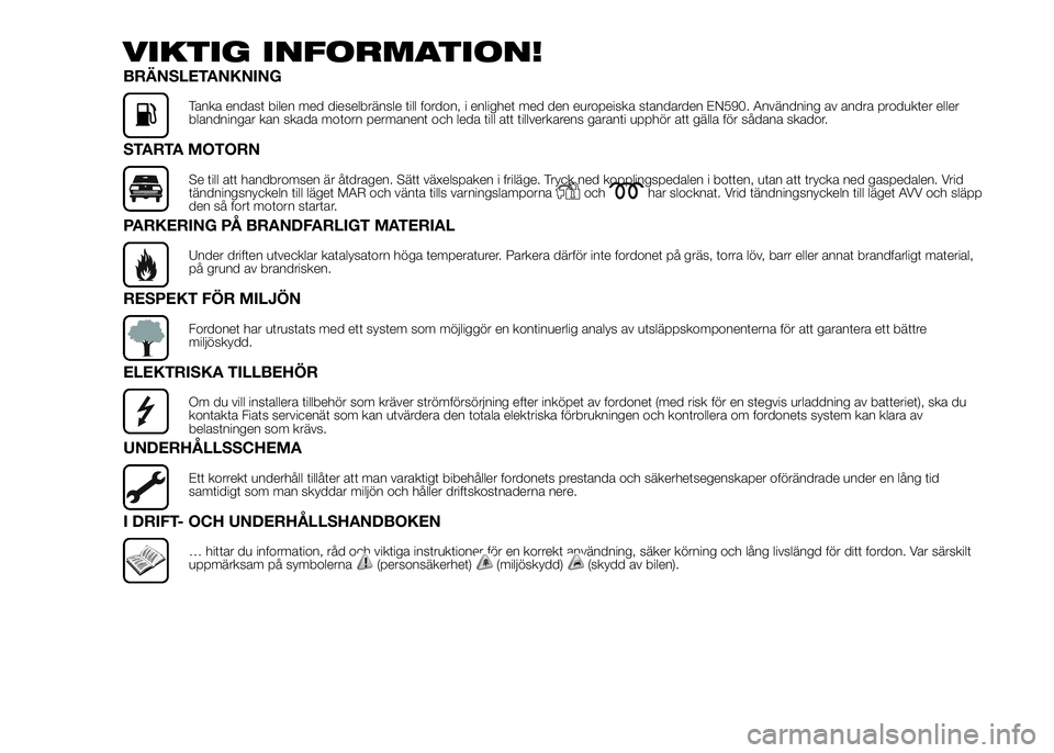 FIAT DUCATO 2016  Drift- och underhållshandbok (in Swedish) VIKTIG INFORMATION!
BRÄNSLETANKNING
Tanka endast bilen med dieselbränsle till fordon, i enlighet med den europeiska standarden EN590. Användning av andra produkter eller
blandningar kan skada motor