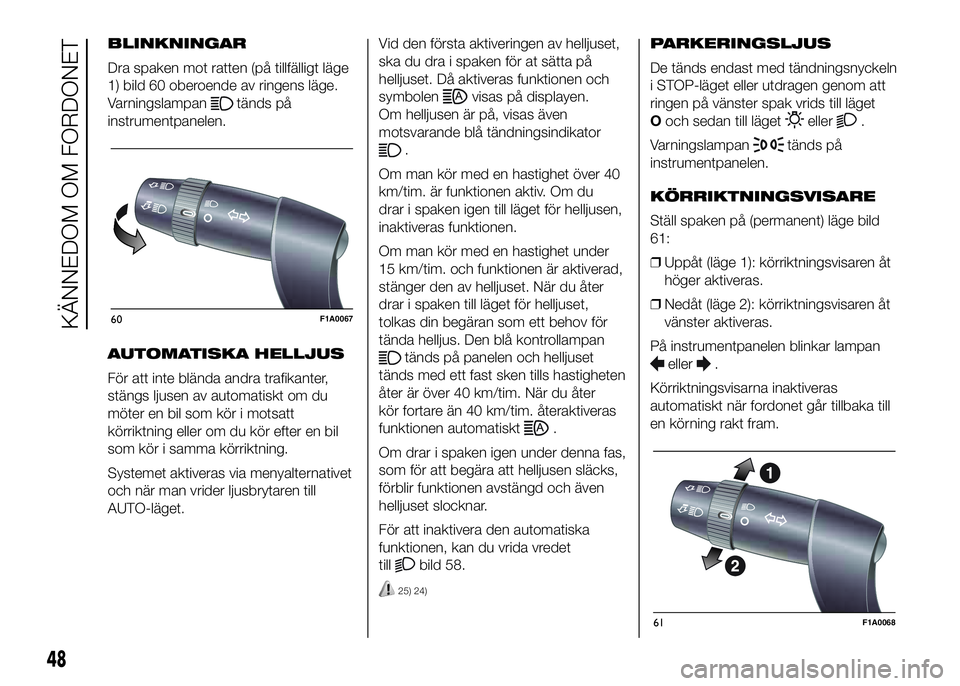 FIAT DUCATO 2016  Drift- och underhållshandbok (in Swedish) BLINKNINGAR
Dra spaken mot ratten (på tillfälligt läge
1) bild 60 oberoende av ringens läge.
Varningslampan
tänds på
instrumentpanelen.
AUTOMATISKA HELLJUS
För att inte blända andra trafikante