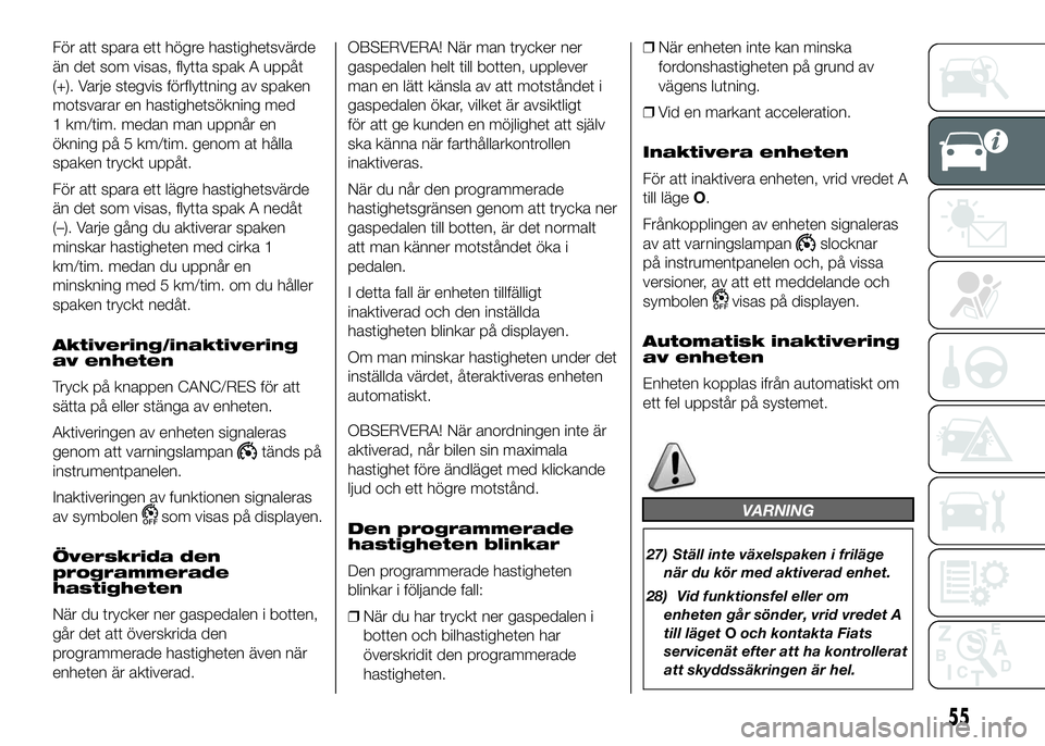 FIAT DUCATO 2016 Drift- och underhållshandbok (in Swedish) För att spara ett högre hastighetsvärde
än det som visas, flytta spak A uppåt
(+). Varje stegvis förflyttning av spaken
motsvarar en hastighetsökning med
1 km/tim. medan man uppnår en
ökning FIAT DUCATO 2016 Drift- och underhållshandbok (in Swedish) För att spara ett högre hastighetsvärde
än det som visas, flytta spak A uppåt
(+). Varje stegvis förflyttning av spaken
motsvarar en hastighetsökning med
1 km/tim. medan man uppnår en
ökning