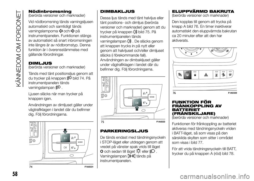 FIAT DUCATO 2016 Drift- och underhållshandbok (in Swedish) Nödinbromsning
(berörda versioner och marknader)
Vid nödbromsning tänds varningsljusen
automatiskt och samtidigt tänds
varningslamporna
ochpå
instrumentpanelen. Funktionen stängs
av automatiskt FIAT DUCATO 2016 Drift- och underhållshandbok (in Swedish) Nödinbromsning
(berörda versioner och marknader)
Vid nödbromsning tänds varningsljusen
automatiskt och samtidigt tänds
varningslamporna
ochpå
instrumentpanelen. Funktionen stängs
av automatiskt