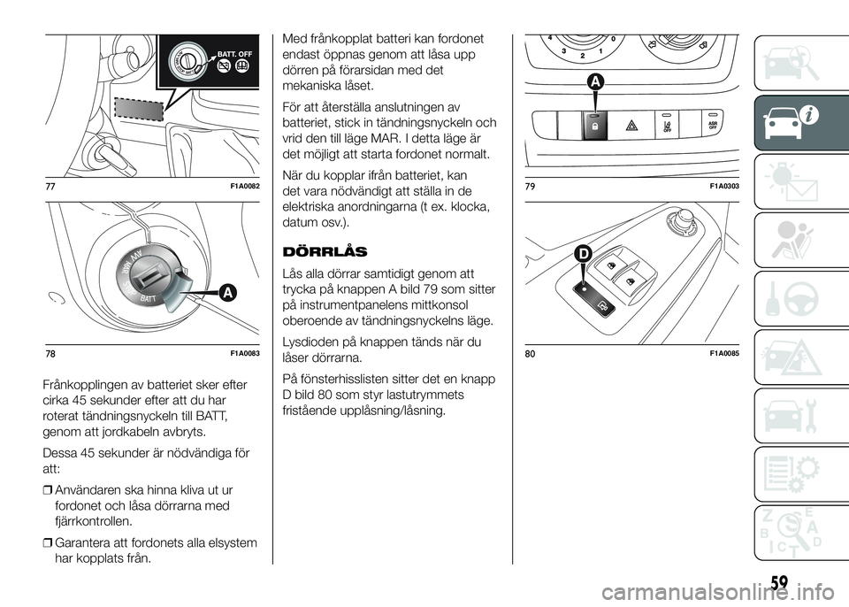 FIAT DUCATO 2016 Drift- och underhållshandbok (in Swedish) Frånkopplingen av batteriet sker efter
cirka 45 sekunder efter att du har
roterat tändningsnyckeln till BATT,
genom att jordkabeln avbryts.
Dessa 45 sekunder är nödvändiga för
att:
❒Användare FIAT DUCATO 2016 Drift- och underhållshandbok (in Swedish) Frånkopplingen av batteriet sker efter
cirka 45 sekunder efter att du har
roterat tändningsnyckeln till BATT,
genom att jordkabeln avbryts.
Dessa 45 sekunder är nödvändiga för
att:
❒Användare