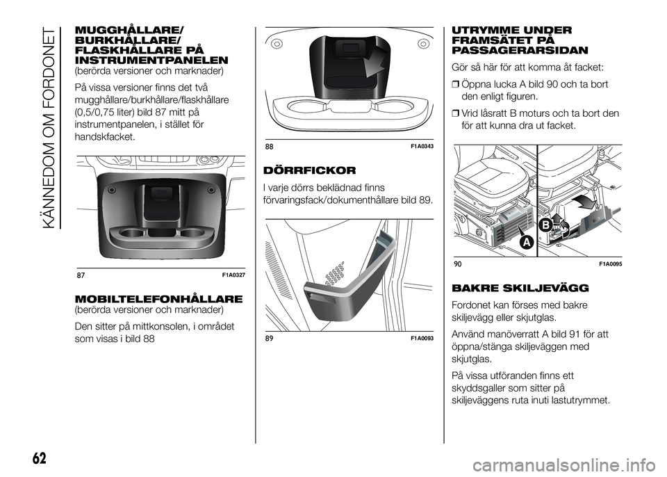 FIAT DUCATO 2016 Drift- och underhållshandbok (in Swedish) MUGGHÅLLARE/
BURKHÅLLARE/
FLASKHÅLLARE PÅ
INSTRUMENTPANELEN
(berörda versioner och marknader)
På vissa versioner finns det två
mugghållare/burkhållare/flaskhållare
(0,5/0,75 liter) bild 87 m FIAT DUCATO 2016 Drift- och underhållshandbok (in Swedish) MUGGHÅLLARE/
BURKHÅLLARE/
FLASKHÅLLARE PÅ
INSTRUMENTPANELEN
(berörda versioner och marknader)
På vissa versioner finns det två
mugghållare/burkhållare/flaskhållare
(0,5/0,75 liter) bild 87 m
