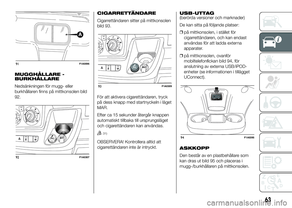 FIAT DUCATO 2016 Drift- och underhållshandbok (in Swedish) MUGGHÅLLARE -
BURKHÅLLARE
Nedsänkningen för mugg- eller
burkhållaren finns på mittkonsolen bild
92.CIGARRETTÄNDARE
Cigarrettändaren sitter på mittkonsolen
bild 93.
För att aktivera cigarett FIAT DUCATO 2016 Drift- och underhållshandbok (in Swedish) MUGGHÅLLARE -
BURKHÅLLARE
Nedsänkningen för mugg- eller
burkhållaren finns på mittkonsolen bild
92.CIGARRETTÄNDARE
Cigarrettändaren sitter på mittkonsolen
bild 93.
För att aktivera cigarett