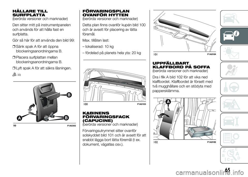 FIAT DUCATO 2016 Drift- och underhållshandbok (in Swedish) HÅLLARE TILL
SURFPLATTA
(berörda versioner och marknader)
Den sitter mitt på instrumentpanelen
och används för att hålla fast en
surfplatta.
Gör så här för att använda den bild 99:
❒Sänk FIAT DUCATO 2016 Drift- och underhållshandbok (in Swedish) HÅLLARE TILL
SURFPLATTA
(berörda versioner och marknader)
Den sitter mitt på instrumentpanelen
och används för att hålla fast en
surfplatta.
Gör så här för att använda den bild 99:
❒Sänk