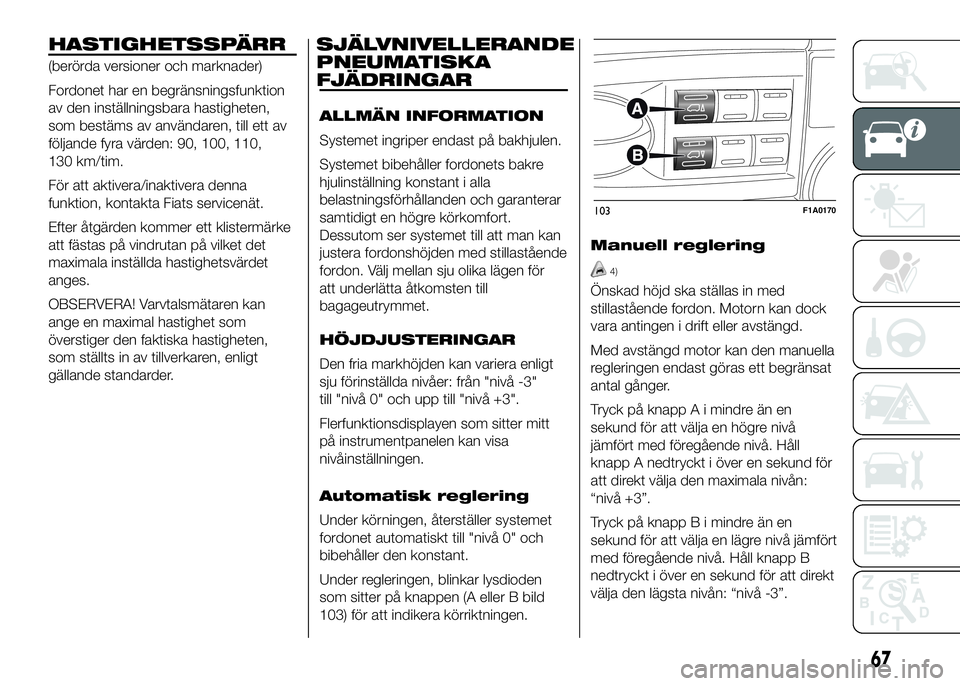 FIAT DUCATO 2016 Drift- och underhållshandbok (in Swedish) HASTIGHETSSPÄRR
(berörda versioner och marknader)
Fordonet har en begränsningsfunktion
av den inställningsbara hastigheten,
som bestäms av användaren, till ett av
följande fyra värden: 90, 100 FIAT DUCATO 2016 Drift- och underhållshandbok (in Swedish) HASTIGHETSSPÄRR
(berörda versioner och marknader)
Fordonet har en begränsningsfunktion
av den inställningsbara hastigheten,
som bestäms av användaren, till ett av
följande fyra värden: 90, 100