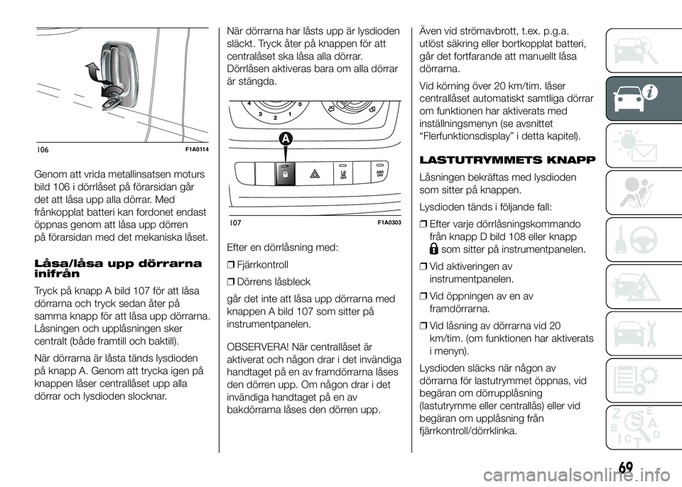 FIAT DUCATO 2016 Drift- och underhållshandbok (in Swedish) Genom att vrida metallinsatsen moturs
bild 106 i dörrlåset på förarsidan går
det att låsa upp alla dörrar. Med
frånkopplat batteri kan fordonet endast
öppnas genom att låsa upp dörren
på f FIAT DUCATO 2016 Drift- och underhållshandbok (in Swedish) Genom att vrida metallinsatsen moturs
bild 106 i dörrlåset på förarsidan går
det att låsa upp alla dörrar. Med
frånkopplat batteri kan fordonet endast
öppnas genom att låsa upp dörren
på f