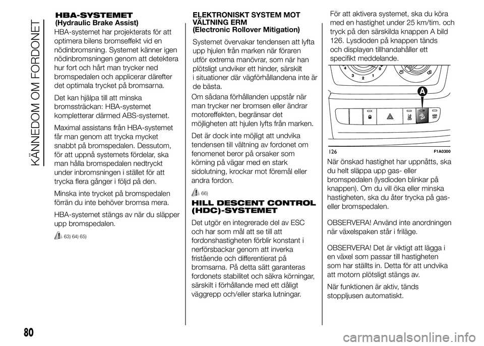 FIAT DUCATO 2016 Drift- och underhållshandbok (in Swedish) HBA-systemet har projekterats för att
optimera bilens bromseffekt vid en
nödinbromsning. Systemet känner igen
nödinbromsningen genom att detektera
hur fort och hårt man trycker ned
bromspedalen o FIAT DUCATO 2016 Drift- och underhållshandbok (in Swedish) HBA-systemet har projekterats för att
optimera bilens bromseffekt vid en
nödinbromsning. Systemet känner igen
nödinbromsningen genom att detektera
hur fort och hårt man trycker ned
bromspedalen o