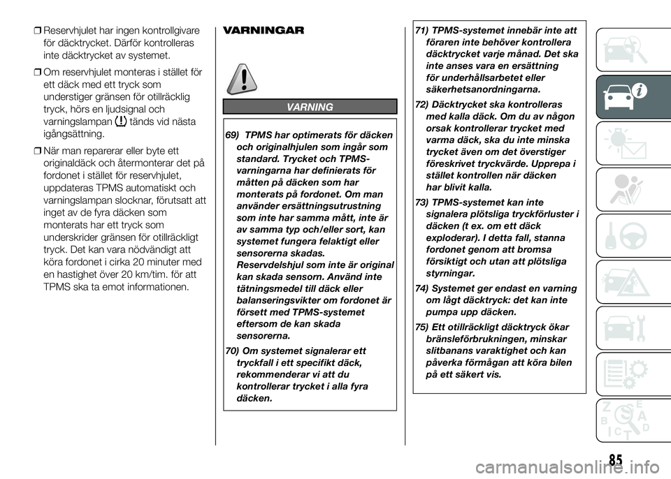 FIAT DUCATO 2016  Drift- och underhållshandbok (in Swedish) ❒Reservhjulet har ingen kontrollgivare
för däcktrycket. Därför kontrolleras
inte däcktrycket av systemet.
❒Om reservhjulet monteras i stället för
ett däck med ett tryck som
understiger gr�