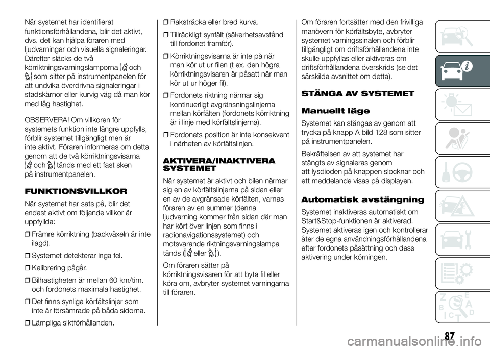 FIAT DUCATO 2016  Drift- och underhållshandbok (in Swedish) När systemet har identifierat
funktionsförhållandena, blir det aktivt,
dvs. det kan hjälpa föraren med
ljudvarningar och visuella signaleringar.
Därefter släcks de två
körriktningsvarningslam