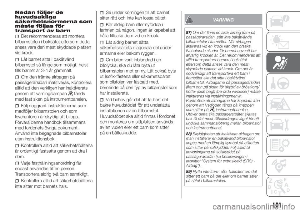 FIAT DUCATO 2017  Drift- och underhållshandbok (in Swedish) Nedan följer de
huvudsakliga
säkerhetsnormerna som
måste följas för
transport av barn
Det rekommenderas att montera
bilbarnstolen i baksätet eftersom detta
anses vara den mest skyddade platsen
v
