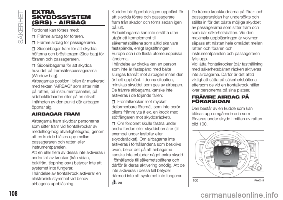 FIAT DUCATO 2017  Drift- och underhållshandbok (in Swedish) EXTRA
SKYDDSSYSTEM
(SRS) - AIRBAG
Fordonet kan förses med:
Främre airbag för föraren.
Främre airbag för passageraren.
Sidoairbagar fram för att skydda
höfterna och bröstkorgen (Side bag) för