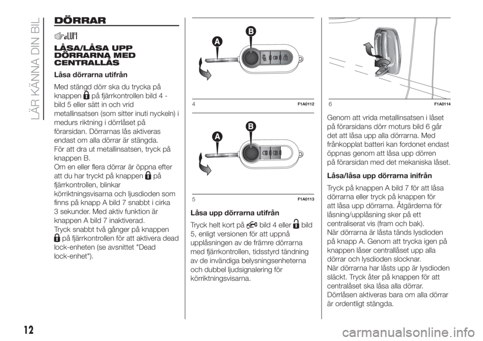 FIAT DUCATO 2017  Drift- och underhållshandbok (in Swedish) DÖRRAR
LÅSA/LÅSA UPP
DÖRRARNA MED
CENTRALLÅS
Låsa dörrarna utifrån
Med stängd dörr ska du trycka på
knappen
på fjärrkontrollen bild 4 -
bild 5 eller sätt in och vrid
metallinsatsen (som 