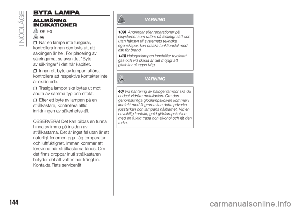 FIAT DUCATO 2017  Drift- och underhållshandbok (in Swedish) BYTA LAMPA
ALLMÄNNA
INDIKATIONER
139) 140)
46)
När en lampa inte fungerar,
kontrollera innan den byts ut, att
säkringen är hel. För placering av
säkringarna, se avsnittet "Byte
av säkringar