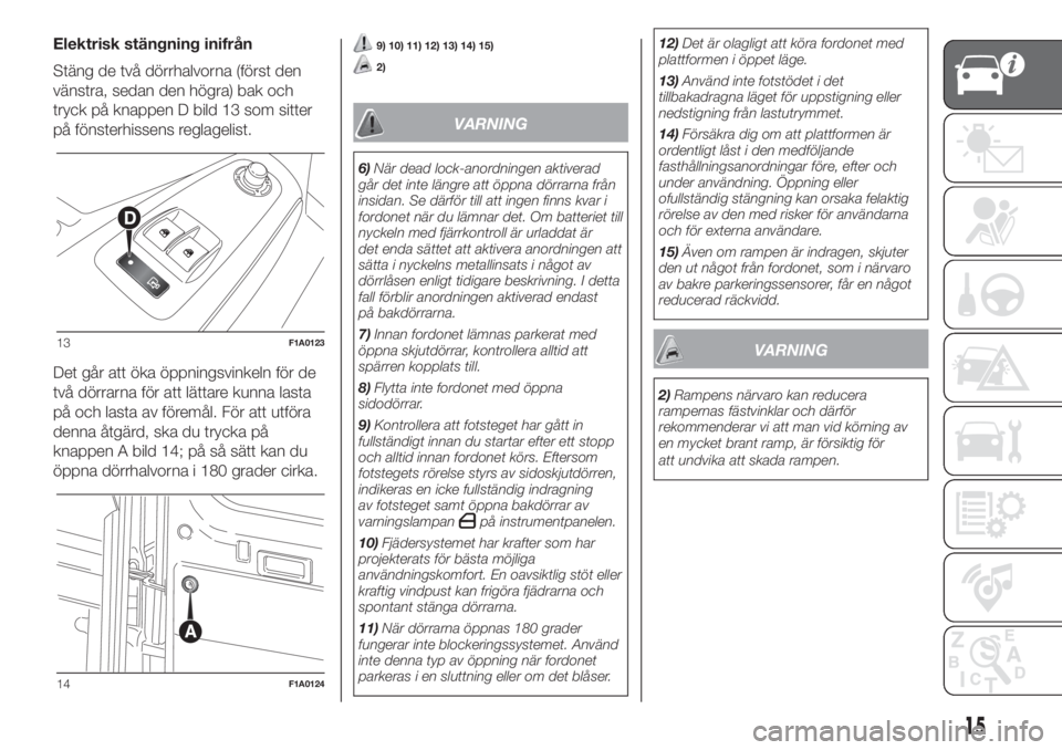FIAT DUCATO 2017  Drift- och underhållshandbok (in Swedish) Elektrisk stängning inifrån
Stäng de två dörrhalvorna (först den
vänstra, sedan den högra) bak och
tryck på knappen D bild 13 som sitter
på fönsterhissens reglagelist.
Det går att öka öp