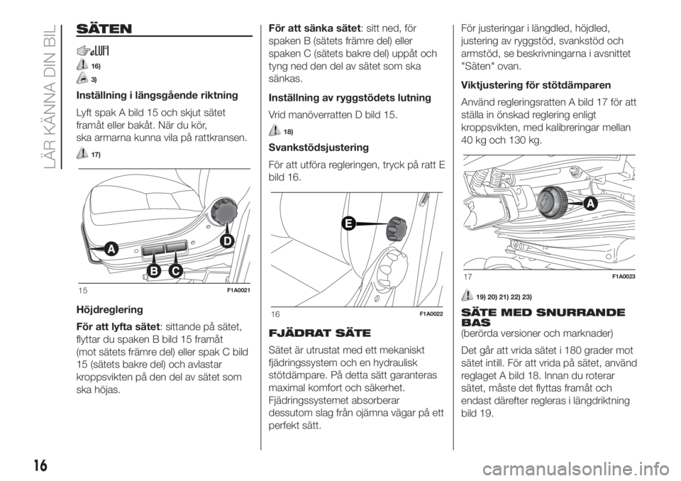 FIAT DUCATO 2017  Drift- och underhållshandbok (in Swedish) SÄTEN
16)
3)
Inställning i längsgående riktning
Lyft spak A bild 15 och skjut sätet
framåt eller bakåt. När du kör,
ska armarna kunna vila på rattkransen.
17)
Höjdreglering
För att lyfta s