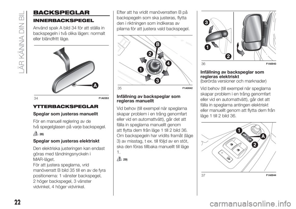 FIAT DUCATO 2017  Drift- och underhållshandbok (in Swedish) BACKSPEGLAR
INNERBACKSPEGEL
Använd spak A bild 34 för att ställa in
backspegeln i två olika lägen: normalt
eller bländfritt läge.
YTTERBACKSPEGLAR
Speglar som justeras manuellt
För en manuell 