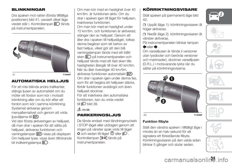 FIAT DUCATO 2017  Drift- och underhållshandbok (in Swedish) BLINKNINGAR
Dra spaken mot ratten (första tillfälliga
positionen) bild 41, oavsett vilket läge
vredet står i. Kontrollampan
tänds
på instrumentpanelen.
AUTOMATISKA HELLJUS
För att inte blända 