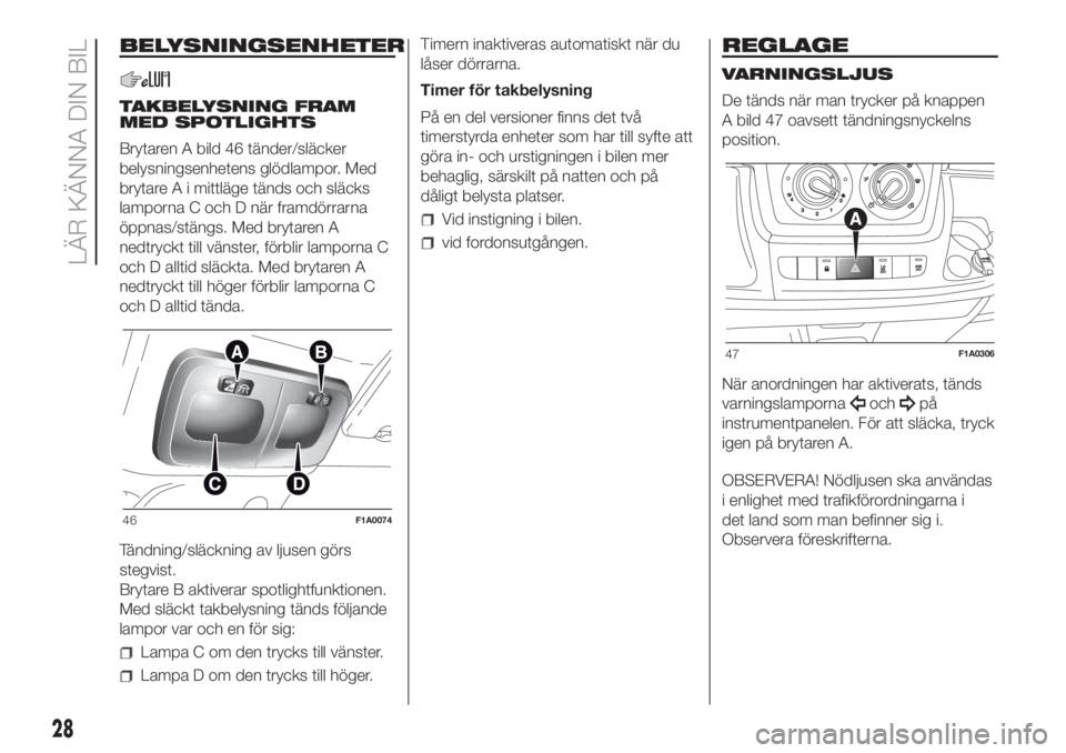 FIAT DUCATO 2017  Drift- och underhållshandbok (in Swedish) BELYSNINGSENHETER
TAKBELYSNING FRAM
MED SPOTLIGHTS
Brytaren A bild 46 tänder/släcker
belysningsenhetens glödlampor. Med
brytare A i mittläge tänds och släcks
lamporna C och D när framdörrarna
