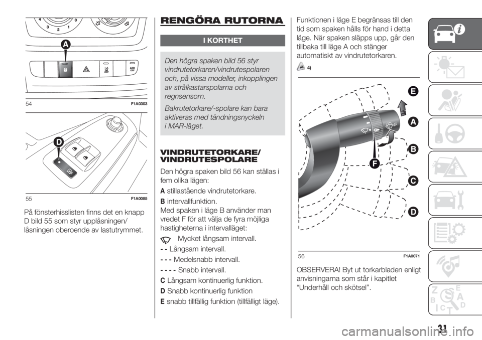 FIAT DUCATO 2017  Drift- och underhållshandbok (in Swedish) På fönsterhisslisten finns det en knapp
D bild 55 som styr upplåsningen/
låsningen oberoende av lastutrymmet.
RENGÖRA RUTORNA
I KORTHET
Den högra spaken bild 56 styr
vindrutetorkaren/vindrutespo