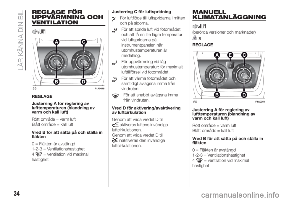 FIAT DUCATO 2017  Drift- och underhållshandbok (in Swedish) REGLAGE FÖR
UPPVÄRMNING OCH
VENTILATION
REGLAGE
Justerring A för reglering av
lufttemperaturen (blandning av
varm och kall luft)
Rött område = varm luft
Blått område = kall luft
Vred B för att