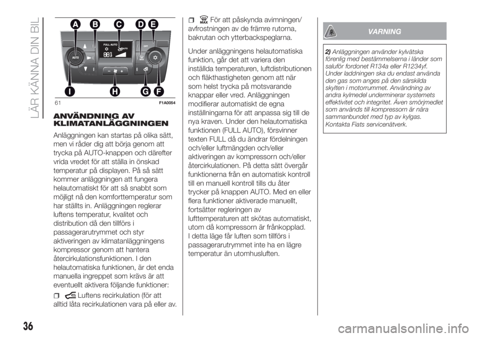 FIAT DUCATO 2017  Drift- och underhållshandbok (in Swedish) ANVÄNDNING AV
KLIMATANLÄGGNINGEN
Anläggningen kan startas på olika sätt,
men vi råder dig att börja genom att
trycka på AUTO-knappen och därefter
vrida vredet för att ställa in önskad
temp