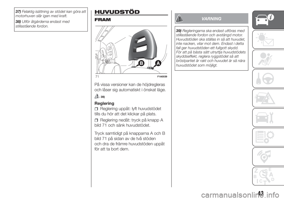 FIAT DUCATO 2017  Drift- och underhållshandbok (in Swedish) 37)Felaktig isättning av stödet kan göra att
motorhuven slår igen med kraft.
38)Utför åtgärderna endast med
stillastående fordon.HUVUDSTÖD
FRAM
På vissa versioner kan de höjdregleras
och l�