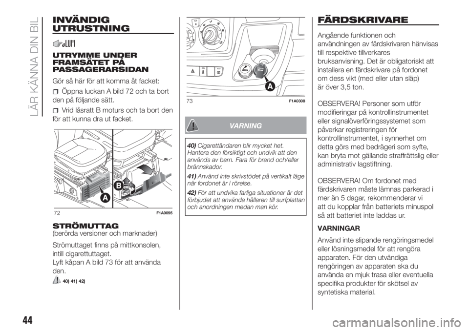 FIAT DUCATO 2017  Drift- och underhållshandbok (in Swedish) INVÄNDIG
UTRUSTNING
UTRYMME UNDER
FRAMSÄTET PÅ
PASSAGERARSIDAN
Gör så här för att komma åt facket:
Öppna luckan A bild 72 och ta bort
den på följande sätt.
Vrid låsratt B moturs och ta bo