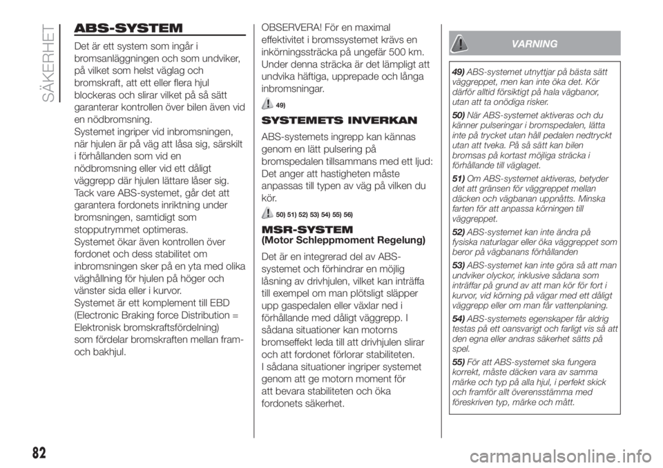 FIAT DUCATO 2017  Drift- och underhållshandbok (in Swedish) ABS-SYSTEM
Det är ett system som ingår i
bromsanläggningen och som undviker,
på vilket som helst väglag och
bromskraft, att ett eller flera hjul
blockeras och slirar vilket på så sätt
garanter