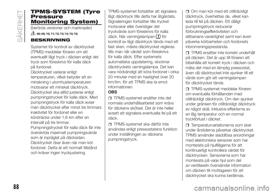 FIAT DUCATO 2017  Drift- och underhållshandbok (in Swedish) TPMS-SYSTEM (Tyre
Pressure
Monitoring System)
(berörda versioner och marknader)
68) 69) 70) 71) 72) 73) 74) 75) 76)
BESKRIVNING
Systemet för kontroll av däcktrycket
(TPMS) meddelar föraren om ett
