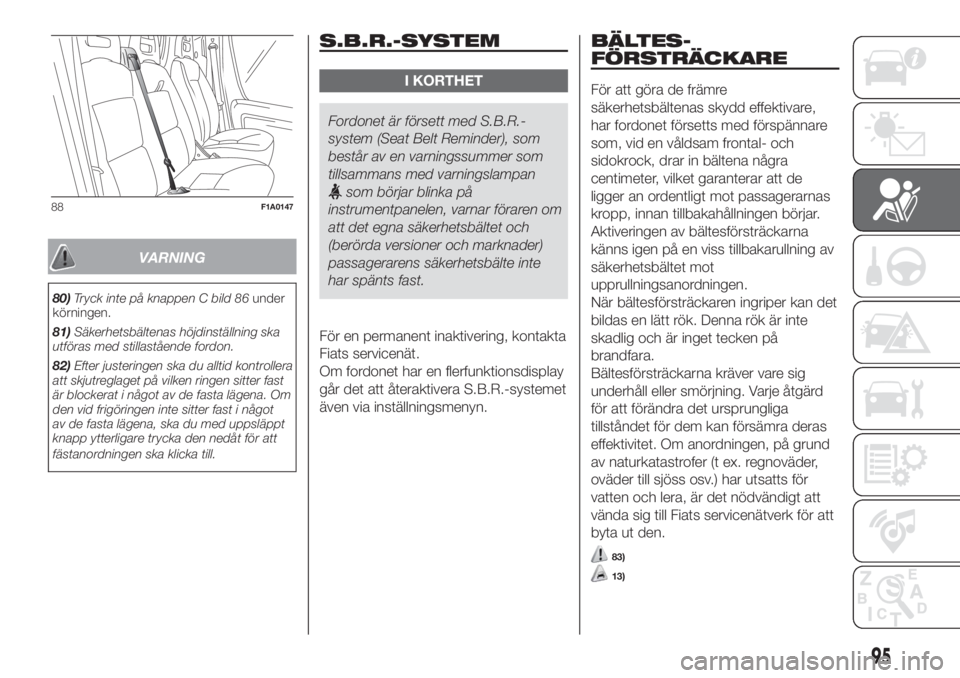 FIAT DUCATO 2017  Drift- och underhållshandbok (in Swedish) VARNING
80)Tryck inte på knappen C bild 86under
körningen.
81)Säkerhetsbältenas höjdinställning ska
utföras med stillastående fordon.
82)Efter justeringen ska du alltid kontrollera
att skjutre