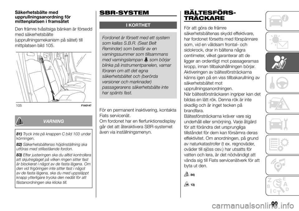FIAT DUCATO 2018  Drift- och underhållshandbok (in Swedish) Säkerhetsbälte med
upprullningsanordning för
mittenplatsen i framsätet
Den främre tvåsitsiga bänken är försedd
med säkerhetsbälte
(upprullningsmekanism på sätet) till
mittplatsen bild 105