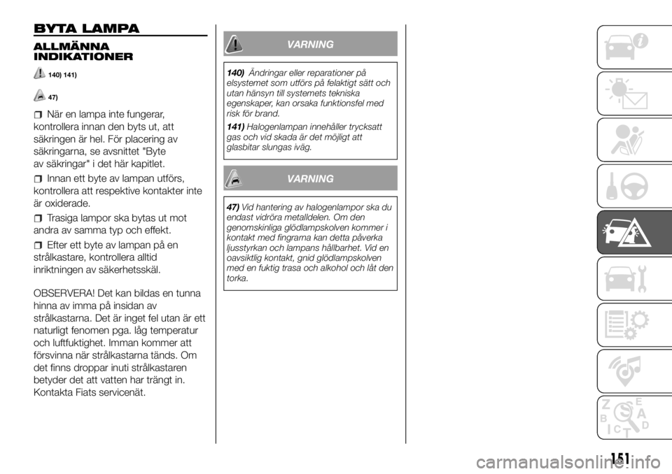 FIAT DUCATO 2018  Drift- och underhållshandbok (in Swedish) BYTA LAMPA
ALLMÄNNA
INDIKATIONER
140) 141)
47)
När en lampa inte fungerar,
kontrollera innan den byts ut, att
säkringen är hel. För placering av
säkringarna, se avsnittet "Byte
av säkringar