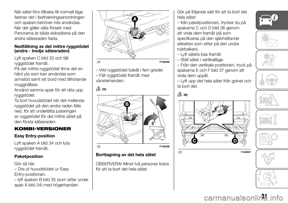 FIAT DUCATO 2018  Drift- och underhållshandbok (in Swedish) När sätet förs tillbaka till normalt läge
fastnar det i fasthakningsanordningen
och spaken behöver inte användas.
När det gäller säte försett med
Panorama är båda sidosätena på den
andra