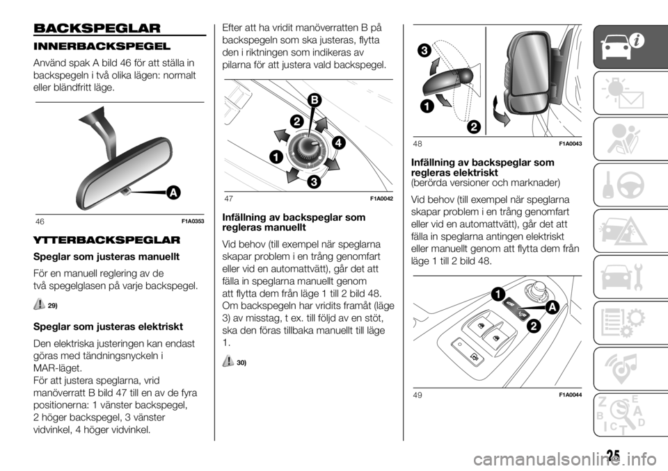 FIAT DUCATO 2018  Drift- och underhållshandbok (in Swedish) BACKSPEGLAR
INNERBACKSPEGEL
Använd spak A bild 46 för att ställa in
backspegeln i två olika lägen: normalt
eller bländfritt läge.
YTTERBACKSPEGLAR
Speglar som justeras manuellt
För en manuell 