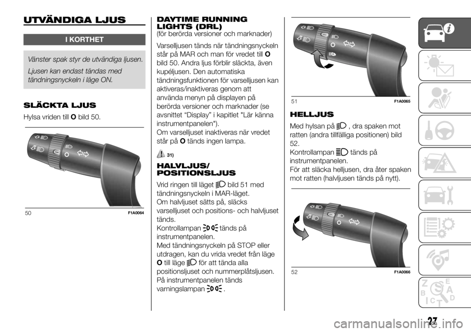 FIAT DUCATO 2018  Drift- och underhållshandbok (in Swedish) UTVÄNDIGA LJUS
I KORTHET
Vänster spak styr de utvändiga ljusen.
Ljusen kan endasttändas med
tändningsnyckeln i läge ON.
SLÄCKTA LJUS
Hylsa vriden tillObild 50.DAYTIME RUNNING
LIGHTS (DRL)
(för
